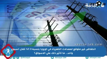انخفاض غير متوقع لمعدلات الكهرباء في أوروبا بنسبة 7.3% خلال أسبوع واحد.. ما تأثير ذلك على الأسواق؟
